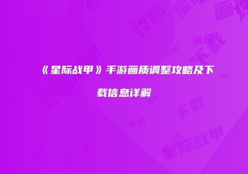 《星际战甲》手游画质调整攻略及下载信息详解