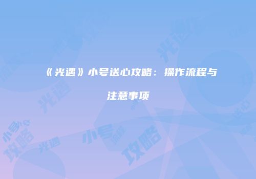 《光遇》小号送心攻略：操作流程与注意事项