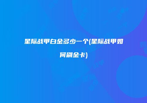星际战甲白金多少一个(星际战甲如何刷金卡)