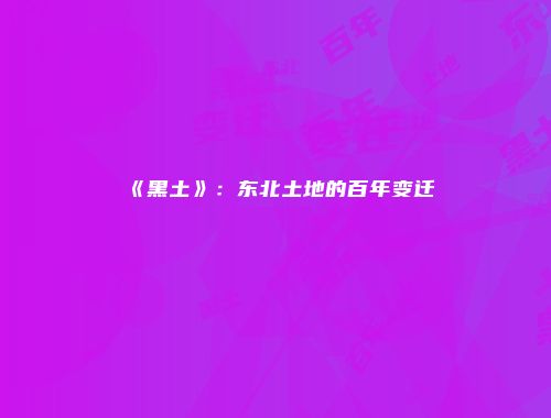 《黑土》：东北土地的百年变迁