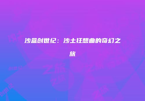 沙盒创世纪：沙土狂想曲的奇幻之旅