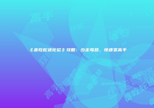 《贪吃蛇进化论》攻略：少走弯路，快速变高手