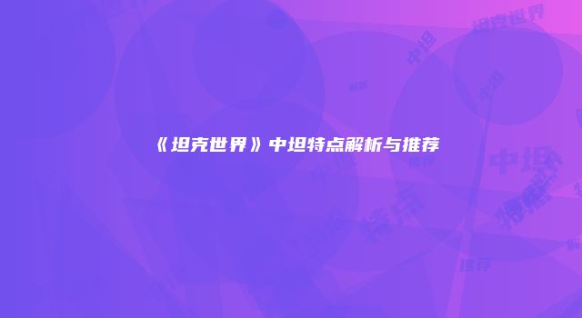 《坦克世界》中坦特点解析与推荐