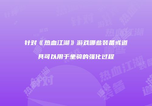 针对《热血江湖》游戏哪些装备或道具可以用于坐骑的强化过程