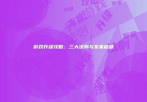 游戏升级攻略：三大法则与发家秘籍