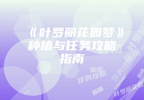 《叶罗丽花园梦》种植与任务攻略指南