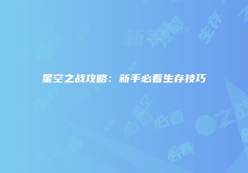 星空之战攻略：新手必看生存技巧