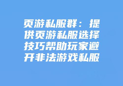 页游私服群：提供页游私服选择技巧帮助玩家避开非法游戏私服