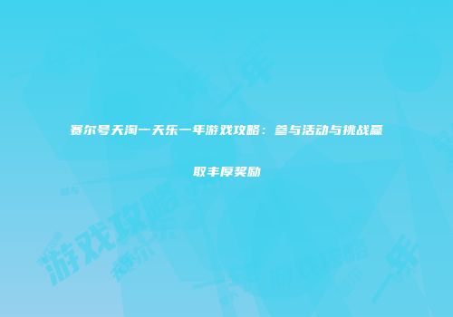 赛尔号天淘一天乐一年游戏攻略：参与活动与挑战赢取丰厚奖励