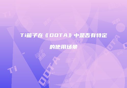 Ti箱子在《DOTA》中是否有特定的使用场景