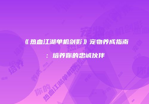 《热血江湖单机剑影》宠物养成指南：培养你的忠诚伙伴