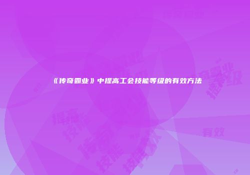 《传奇霸业》中提高工会技能等级的有效方法
