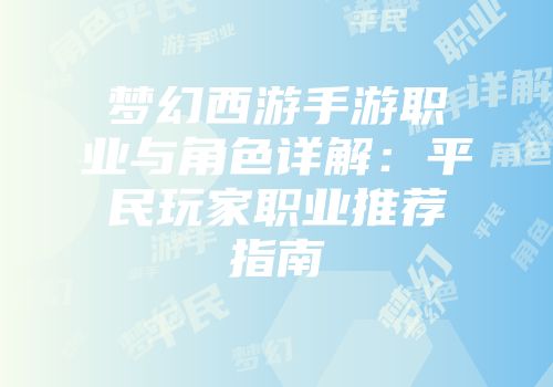 梦幻西游手游职业与角色详解：平民玩家职业推荐指南