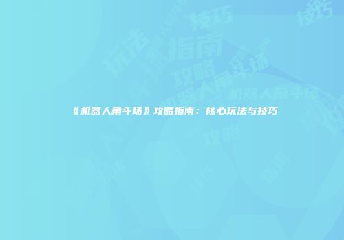 《机器人角斗场》攻略指南：核心玩法与技巧