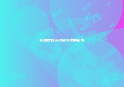 冰雪复古游戏通关攻略指南