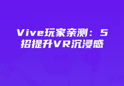 Vive玩家亲测：5招提升VR沉浸感