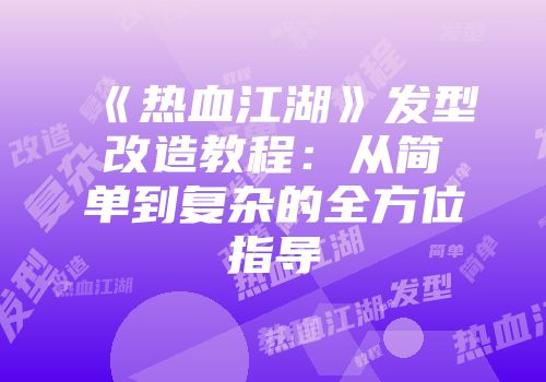 《热血江湖》发型改造教程：从简单到复杂的全方位指导