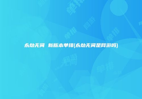 永劫无间 新版本单排(永劫无间是网游吗)