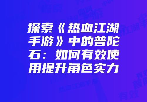 探索《热血江湖手游》中的普陀石:如何有效使用提升角色实力