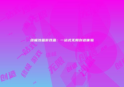 终极沙盒游戏盒：一站式无限创造体验