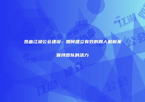 热血江湖公会建设：如何建立有效的踢人机制来保持团队的活力