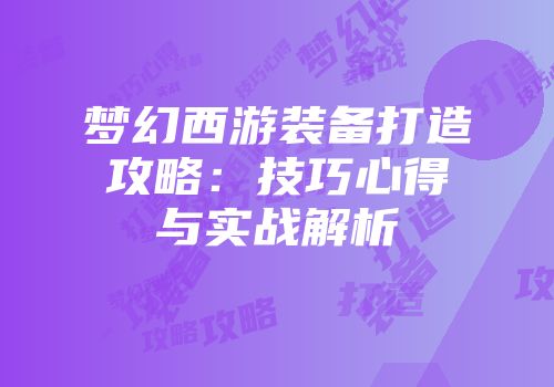 梦幻西游装备打造攻略：技巧心得与实战解析