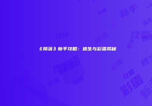《陨落》新手攻略：逃生与彩蛋揭秘