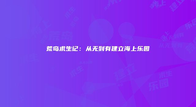 荒岛求生记：从无到有建立海上乐园
