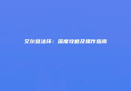 艾尔登法环：深度攻略及操作指南