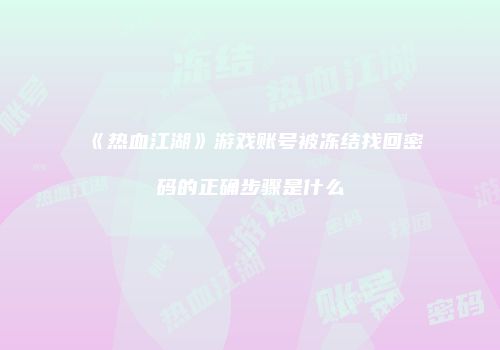 《热血江湖》游戏账号被冻结找回密码的正确步骤是什么
