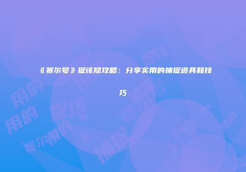 《赛尔号》捉该隐攻略：分享实用的捕捉道具和技巧