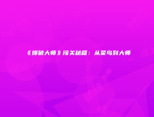 《爆破大师》闯关秘籍：从菜鸟到大师