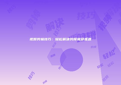 视频剪辑技巧：轻松解决剪掉尾部难题