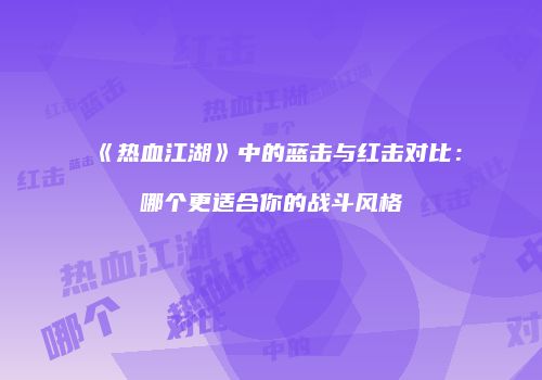 《热血江湖》中的蓝击与红击对比：哪个更适合你的战斗风格