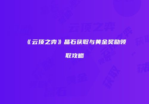 《云顶之弈》晶石获取与黄金奖励领取攻略