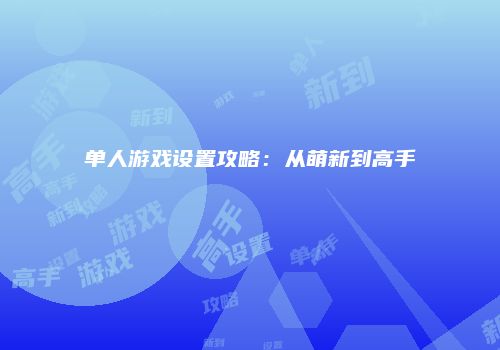 单人游戏设置攻略：从萌新到高手