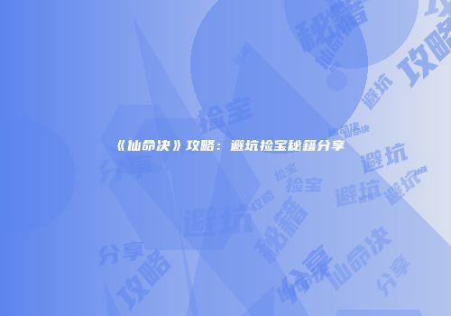 《仙命决》攻略：避坑捡宝秘籍分享