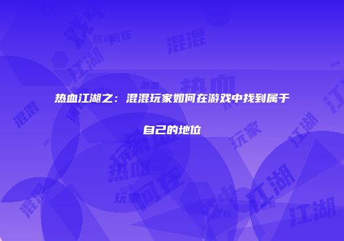热血江湖之：混混玩家如何在游戏中找到属于自己的地位