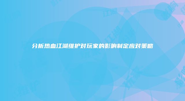 分析热血江湖维护对玩家的影响制定应对策略