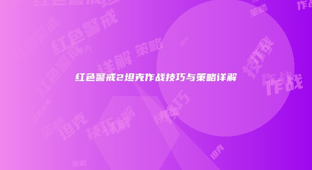 红色警戒2坦克作战技巧与策略详解