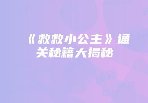 《救救小公主》通关秘籍大揭秘