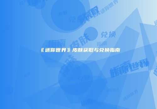《迷你世界》皮肤获取与兑换指南