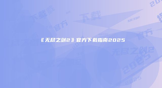 《无尽之剑2》官方下载指南2025