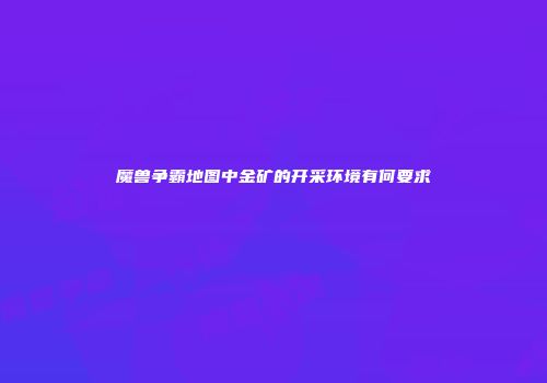 魔兽争霸地图中金矿的开采环境有何要求