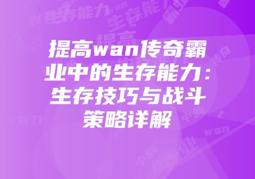 提高wan传奇霸业中的生存能力：生存技巧与战斗策略详解