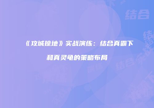《攻城掠地》实战演练：结合真霸下和真灵龟的策略布局