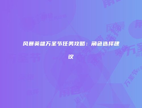 风暴英雄万圣节任务攻略：角色选择建议