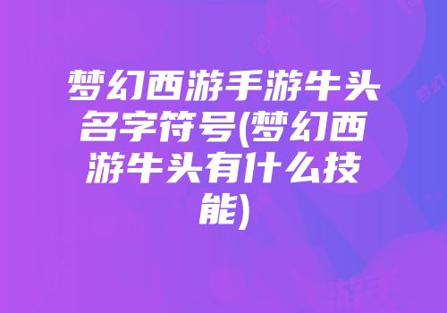 梦幻西游手游牛头名字符号(梦幻西游牛头有什么技能)
