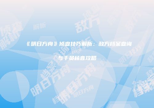 《明日方舟》侦查技巧解析：敌方档案查询与干员稀音攻略
