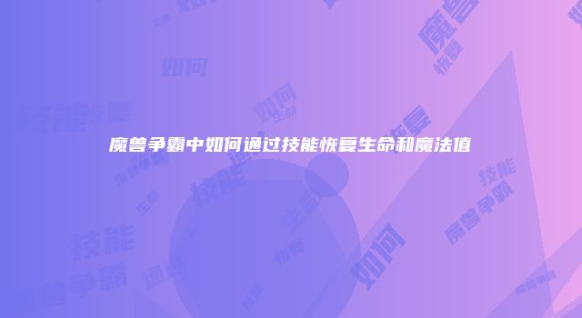魔兽争霸中如何通过技能恢复生命和魔法值